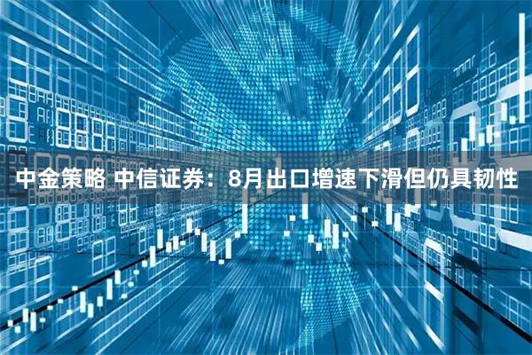 中金策略 中信证券：8月出口增速下滑但仍具韧性