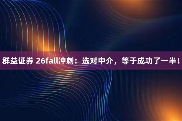 群益证券 26fall冲刺：选对中介，等于成功了一半！