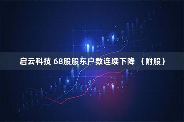启云科技 68股股东户数连续下降 （附股）