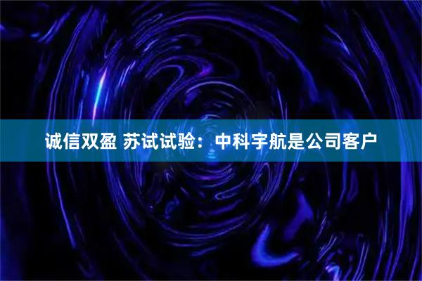 诚信双盈 苏试试验：中科宇航是公司客户