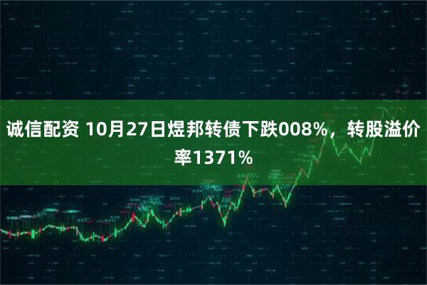 诚信配资 10月27日煜邦转债下跌008%，转股溢价率1371%