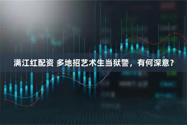 满江红配资 多地招艺术生当狱警，有何深意？