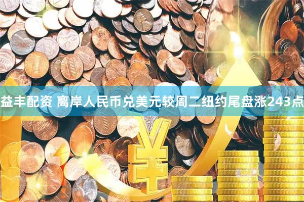 益丰配资 离岸人民币兑美元较周二纽约尾盘涨243点